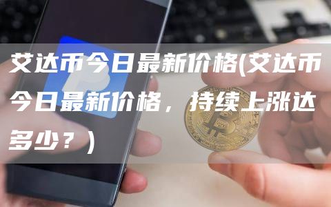 艾达币今日最新价格 - 艾达币今日最新价格，持续上涨达多少？